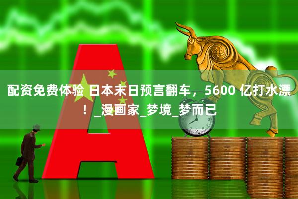 配资免费体验 日本末日预言翻车，5600 亿打水漂！_漫画家_梦境_梦而已