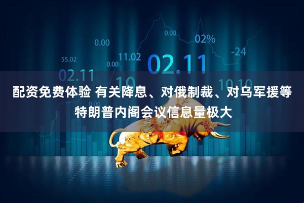 配资免费体验 有关降息、对俄制裁、对乌军援等 特朗普内阁会议信息量极大